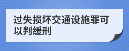 过失损坏交通设施罪可以判缓刑