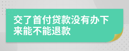 交了首付贷款没有办下来能不能退款