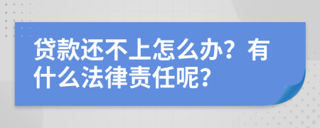 贷款还不上怎么办？有什么法律责任呢？