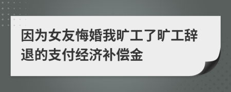 因为女友悔婚我旷工了旷工辞退的支付经济补偿金