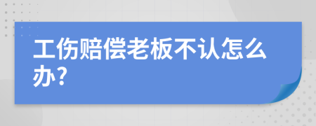 工伤赔偿老板不认怎么办?