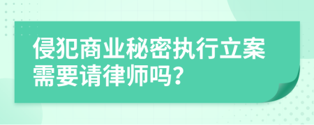 侵犯商业秘密执行立案需要请律师吗？