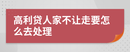 高利贷人家不让走要怎么去处理