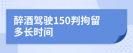 醉酒驾驶150判拘留多长时间