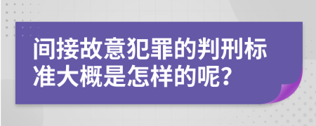 间接故意犯罪的判刑标准大概是怎样的呢？