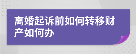 离婚起诉前如何转移财产如何办