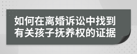 如何在离婚诉讼中找到有关孩子抚养权的证据