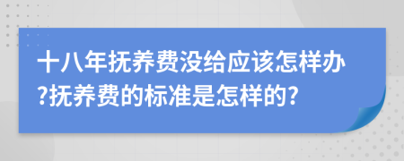 十八年抚养费没给应该怎样办?抚养费的标准是怎样的?