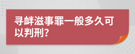 寻衅滋事罪一般多久可以判刑？