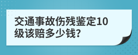 交通事故伤残鉴定10级该赔多少钱？