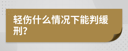 轻伤什么情况下能判缓刑？