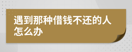 遇到那种借钱不还的人怎么办