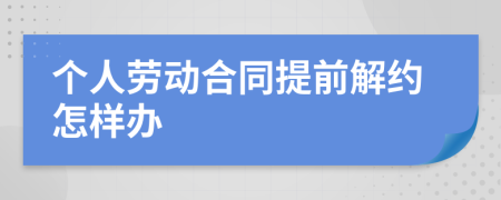 个人劳动合同提前解约怎样办