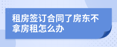 租房签订合同了房东不拿房租怎么办