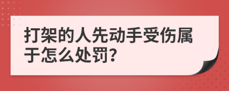打架的人先动手受伤属于怎么处罚？