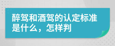 醉驾和酒驾的认定标准是什么，怎样判