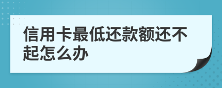 信用卡最低还款额还不起怎么办