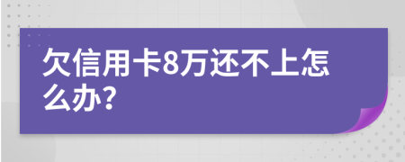 欠信用卡8万还不上怎么办？