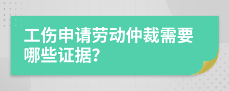 工伤申请劳动仲裁需要哪些证据？