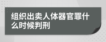 组织出卖人体器官罪什么时候判刑