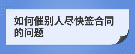 如何催别人尽快签合同的问题