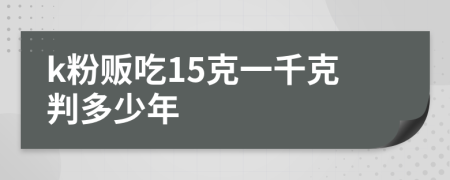 k粉贩吃15克一千克判多少年