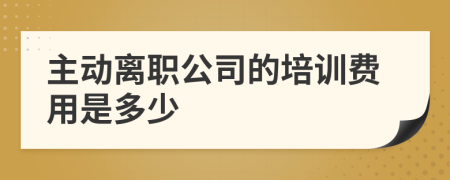 主动离职公司的培训费用是多少