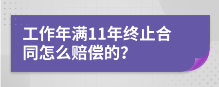 工作年满11年终止合同怎么赔偿的？