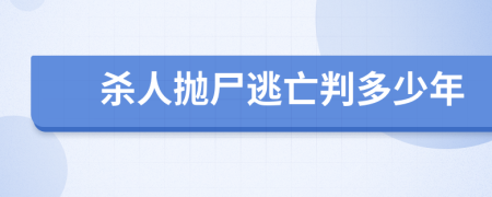 杀人抛尸逃亡判多少年