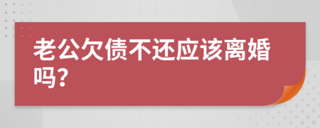 老公欠债不还应该离婚吗？