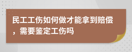 民工工伤如何做才能拿到赔偿，需要鉴定工伤吗