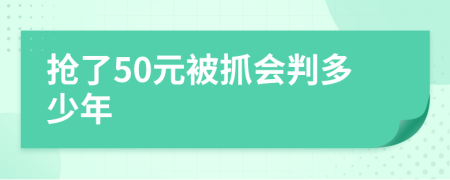 抢了50元被抓会判多少年