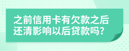 之前信用卡有欠款之后还清影响以后贷款吗？