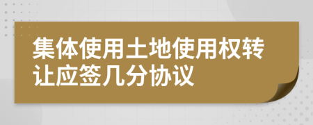 集体使用土地使用权转让应签几分协议