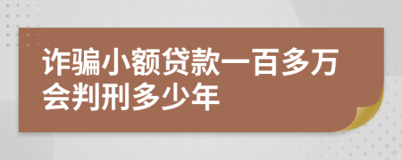诈骗小额贷款一百多万会判刑多少年