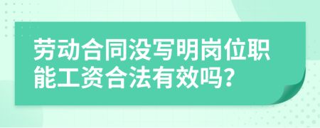 劳动合同没写明岗位职能工资合法有效吗？