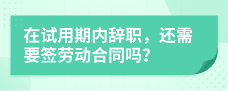 在试用期内辞职，还需要签劳动合同吗？