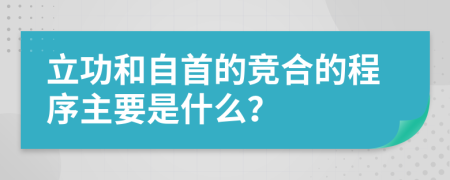 立功和自首的竞合的程序主要是什么？