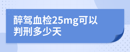 醉驾血检25mg可以判刑多少天