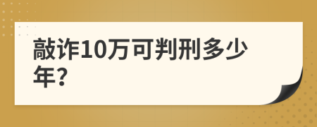 敲诈10万可判刑多少年？