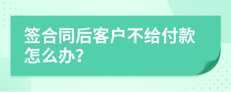 签合同后客户不给付款怎么办？