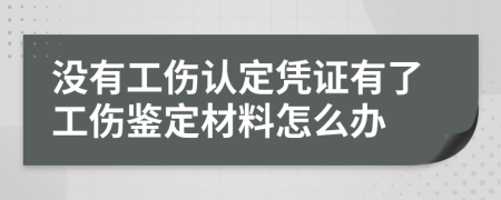 没有工伤认定凭证有了工伤鉴定材料怎么办