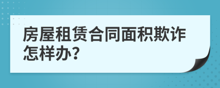 房屋租赁合同面积欺诈怎样办？