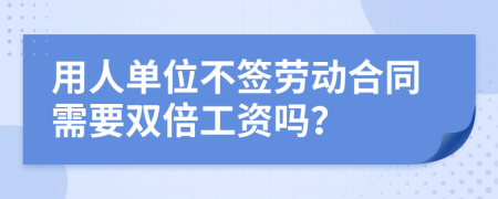 用人单位不签劳动合同需要双倍工资吗？