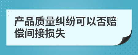 产品质量纠纷可以否赔偿间接损失