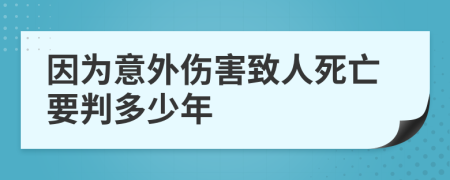 因为意外伤害致人死亡要判多少年