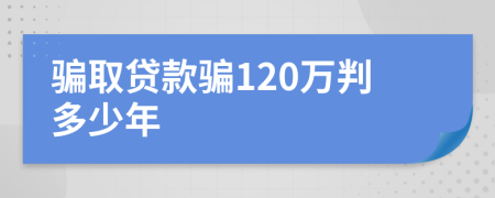 骗取贷款骗120万判多少年