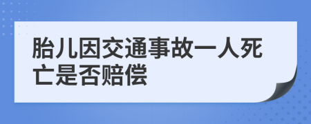 胎儿因交通事故一人死亡是否赔偿