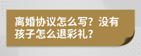 离婚协议怎么写？没有孩子怎么退彩礼？