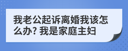 我老公起诉离婚我该怎么办? 我是家庭主妇